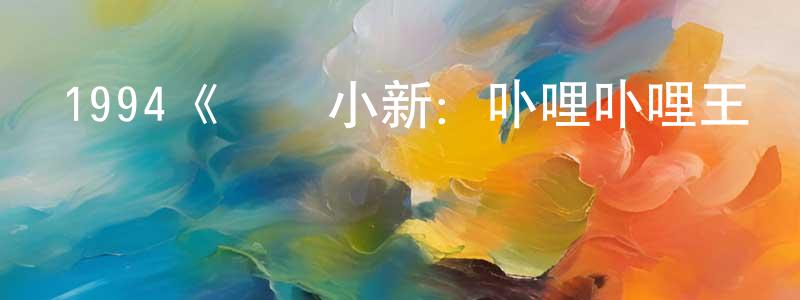 叢日明發布1994《蠟筆小新：卟哩卟哩王國的秘密寶藏》完整版電影/在線觀看/百度云-美劇天堂